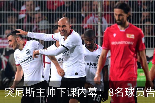 突尼斯主帅下课内幕：8名球员告知主帅要走一起走 结果未兑现承诺